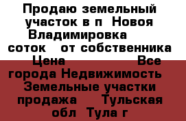 Продаю земельный участок в п. Новоя Владимировка 12,3 соток. (от собственника) › Цена ­ 1 200 000 - Все города Недвижимость » Земельные участки продажа   . Тульская обл.,Тула г.